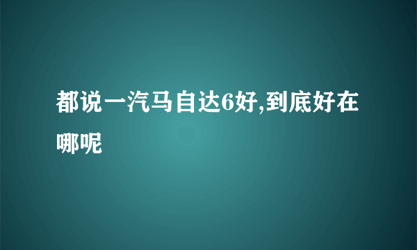 都说一汽马自达6好,到底好在哪呢