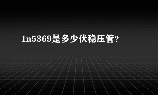 1n5369是多少伏稳压管？