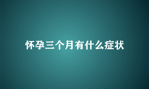 怀孕三个月有什么症状