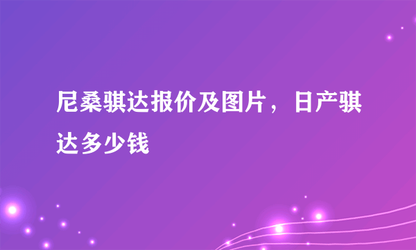 尼桑骐达报价及图片，日产骐达多少钱