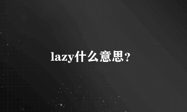 lazy什么意思？