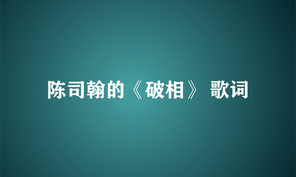 陈司翰的《破相》 歌词