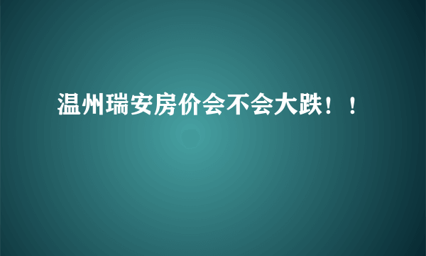 温州瑞安房价会不会大跌！！