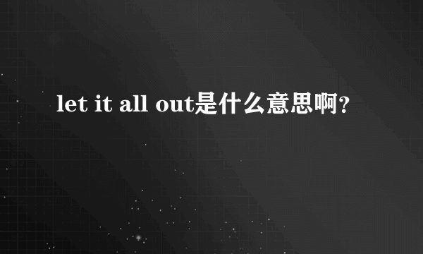 let it all out是什么意思啊？