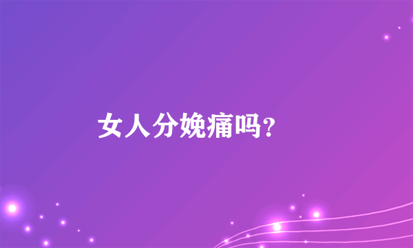 女人分娩痛吗？
