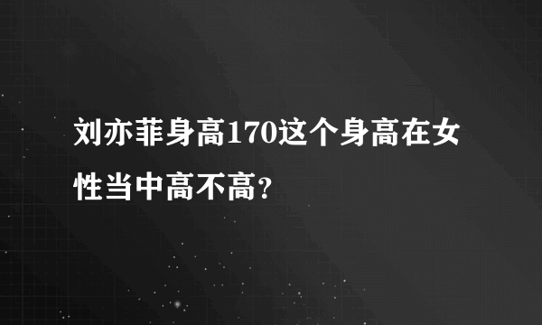 刘亦菲身高170这个身高在女性当中高不高？