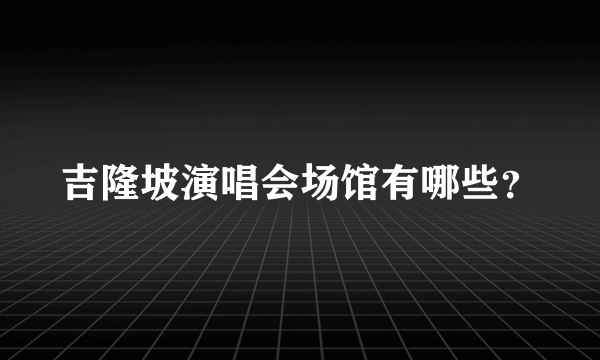 吉隆坡演唱会场馆有哪些？