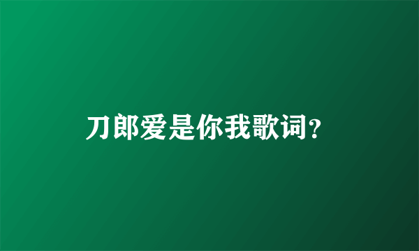 刀郎爱是你我歌词？