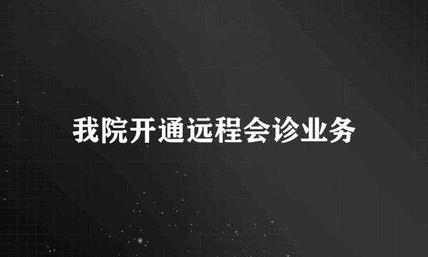 我院开通远程会诊业务