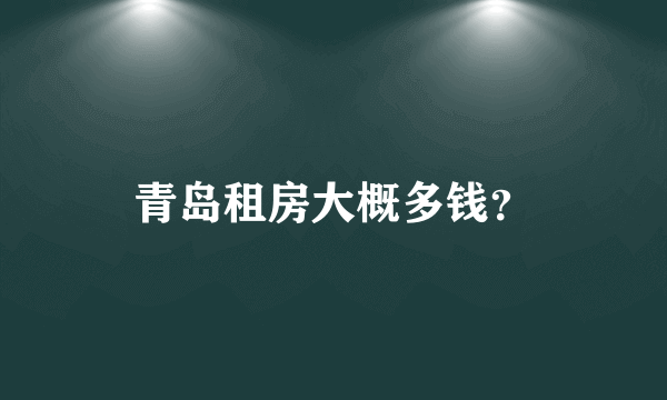 青岛租房大概多钱？