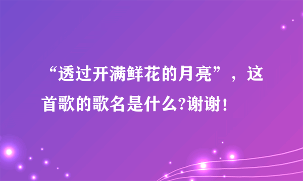 “透过开满鲜花的月亮”，这首歌的歌名是什么?谢谢！