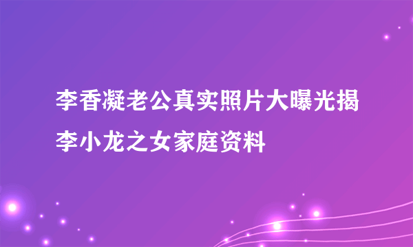 李香凝老公真实照片大曝光揭李小龙之女家庭资料