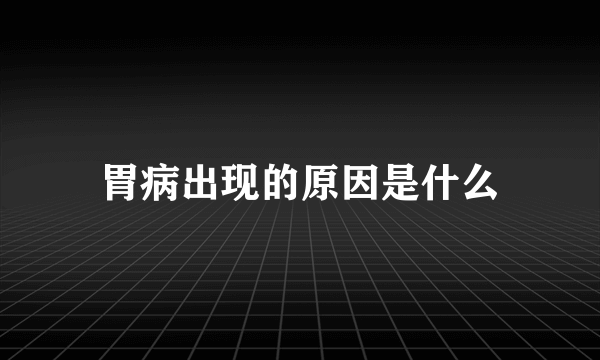 胃病出现的原因是什么