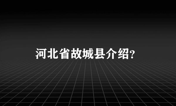 河北省故城县介绍？