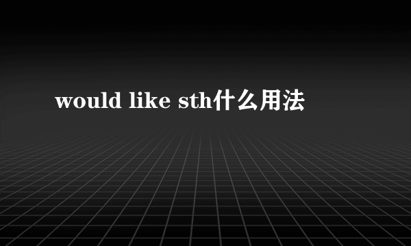 would like sth什么用法