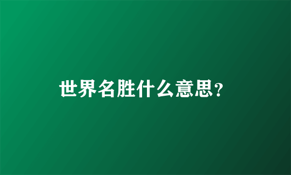 世界名胜什么意思？