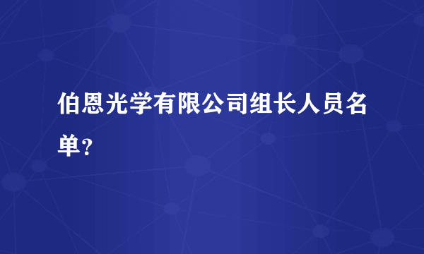 伯恩光学有限公司组长人员名单？