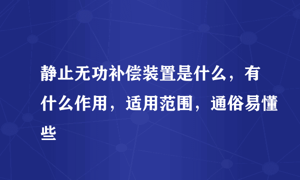 静止无功补偿装置是什么，有什么作用，适用范围，通俗易懂些