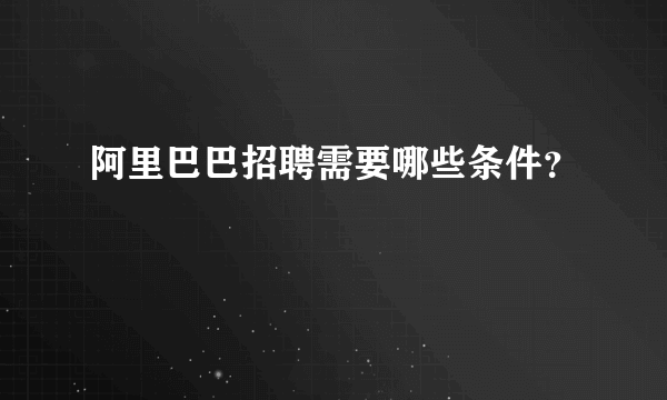 阿里巴巴招聘需要哪些条件？