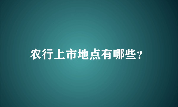 农行上市地点有哪些？