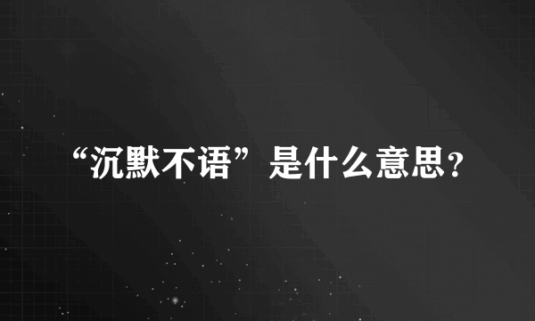 “沉默不语”是什么意思？