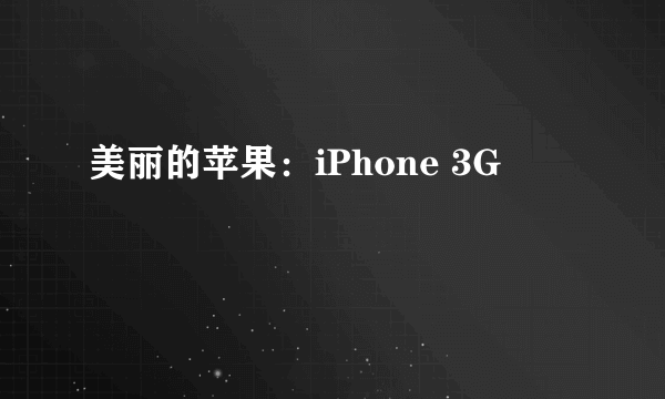 美丽的苹果：iPhone 3G