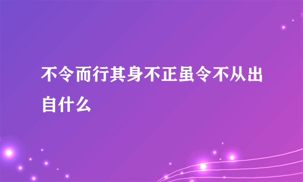 不令而行其身不正虽令不从出自什么