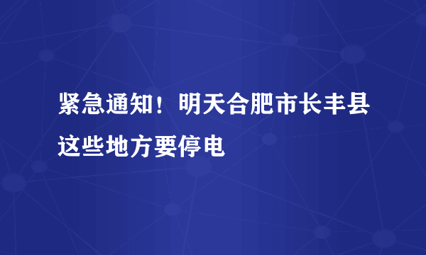 紧急通知！明天合肥市长丰县这些地方要停电