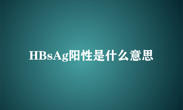 HBsAg阳性是什么意思