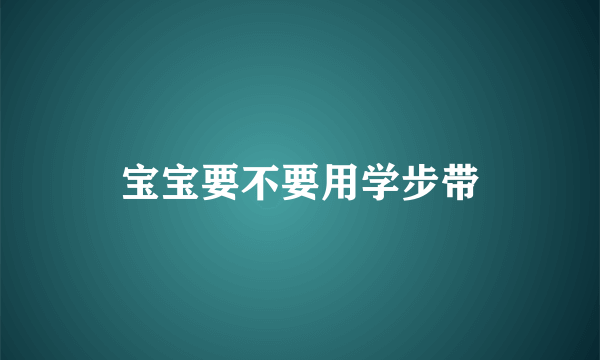 宝宝要不要用学步带