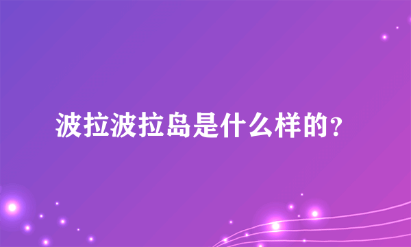 波拉波拉岛是什么样的？