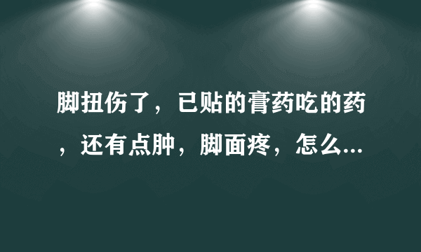 脚扭伤了，已贴的膏药吃的药，还有点肿，脚面疼，怎么好的快，休息2天能走路吗