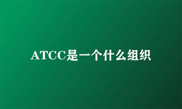 ATCC是一个什么组织