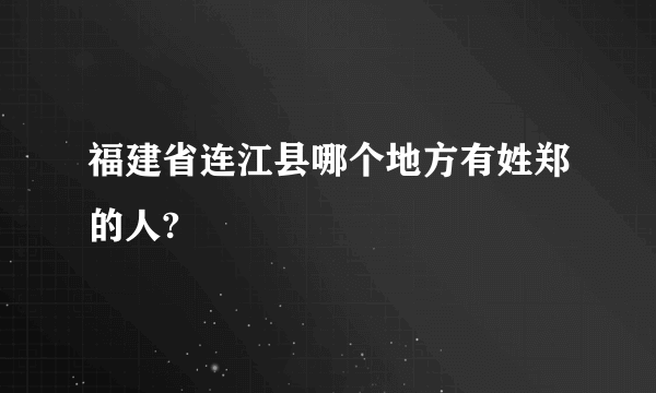 福建省连江县哪个地方有姓郑的人?