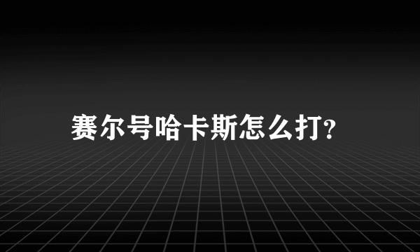 赛尔号哈卡斯怎么打？