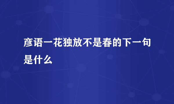 彦语一花独放不是春的下一句是什么