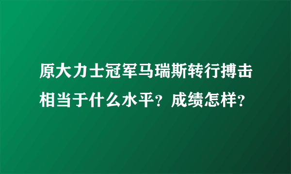 原大力士冠军马瑞斯转行搏击相当于什么水平？成绩怎样？