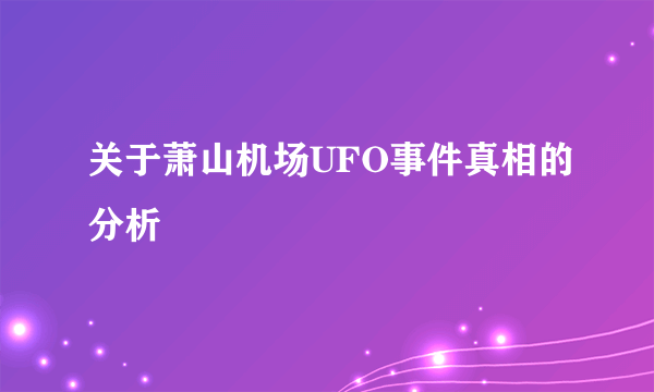 关于萧山机场UFO事件真相的分析