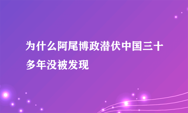 为什么阿尾博政潜伏中国三十多年没被发现