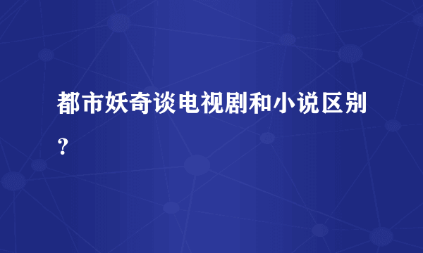 都市妖奇谈电视剧和小说区别？