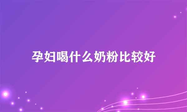 孕妇喝什么奶粉比较好