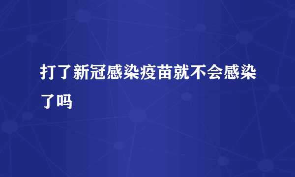 打了新冠感染疫苗就不会感染了吗