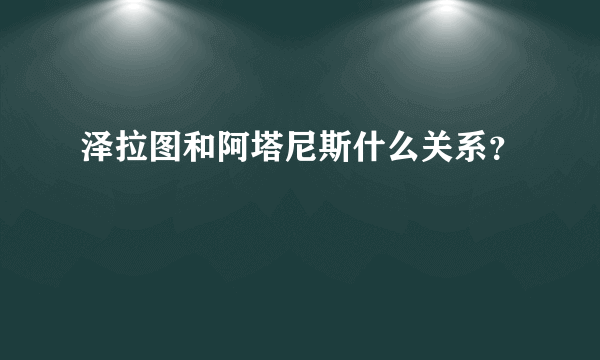 泽拉图和阿塔尼斯什么关系？