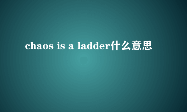 chaos is a ladder什么意思