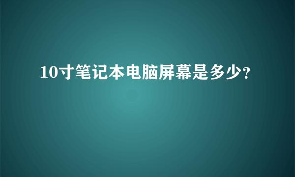 10寸笔记本电脑屏幕是多少？