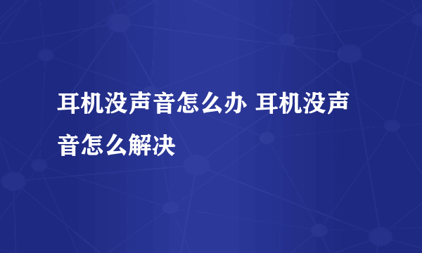 耳机没声音怎么办 耳机没声音怎么解决