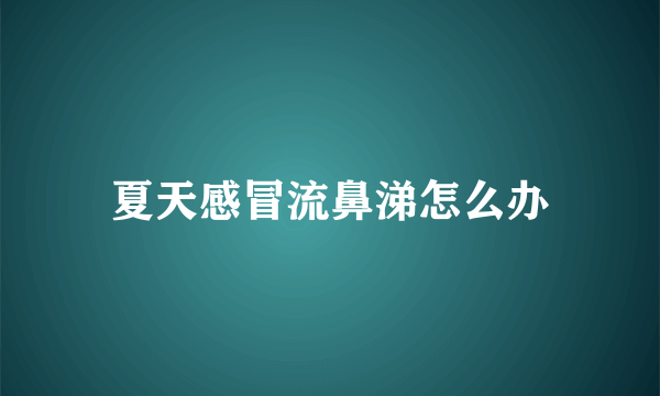 夏天感冒流鼻涕怎么办