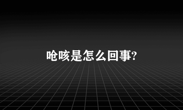 呛咳是怎么回事?