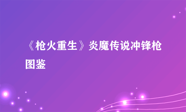 《枪火重生》炎魔传说冲锋枪图鉴