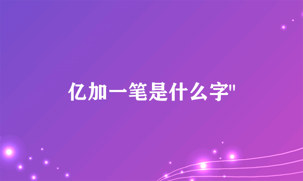 亿加一笔是什么字